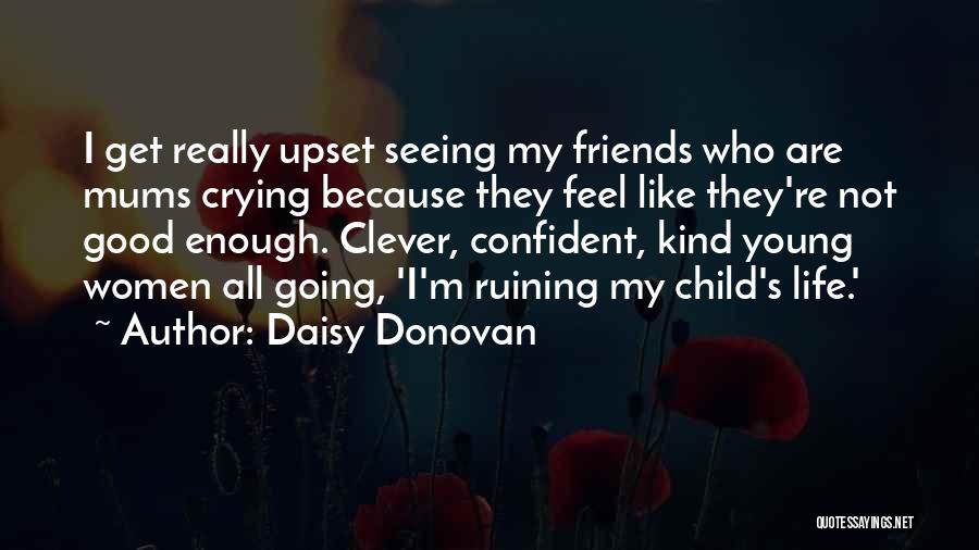 Daisy Donovan Quotes: I Get Really Upset Seeing My Friends Who Are Mums Crying Because They Feel Like They're Not Good Enough. Clever,