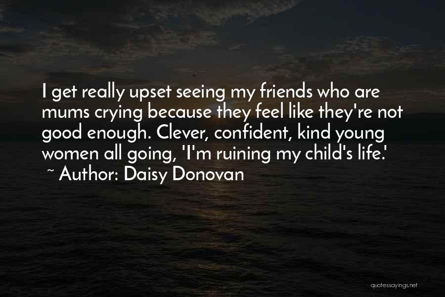 Daisy Donovan Quotes: I Get Really Upset Seeing My Friends Who Are Mums Crying Because They Feel Like They're Not Good Enough. Clever,