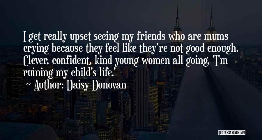 Daisy Donovan Quotes: I Get Really Upset Seeing My Friends Who Are Mums Crying Because They Feel Like They're Not Good Enough. Clever,