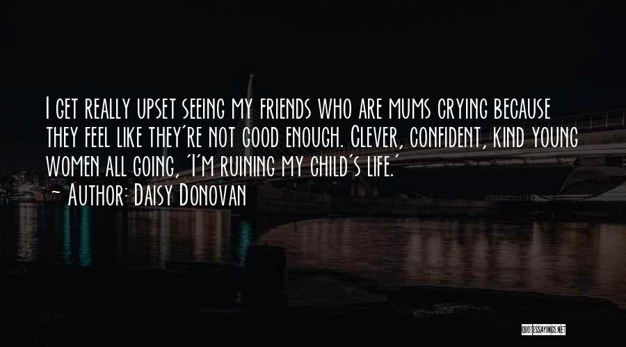 Daisy Donovan Quotes: I Get Really Upset Seeing My Friends Who Are Mums Crying Because They Feel Like They're Not Good Enough. Clever,