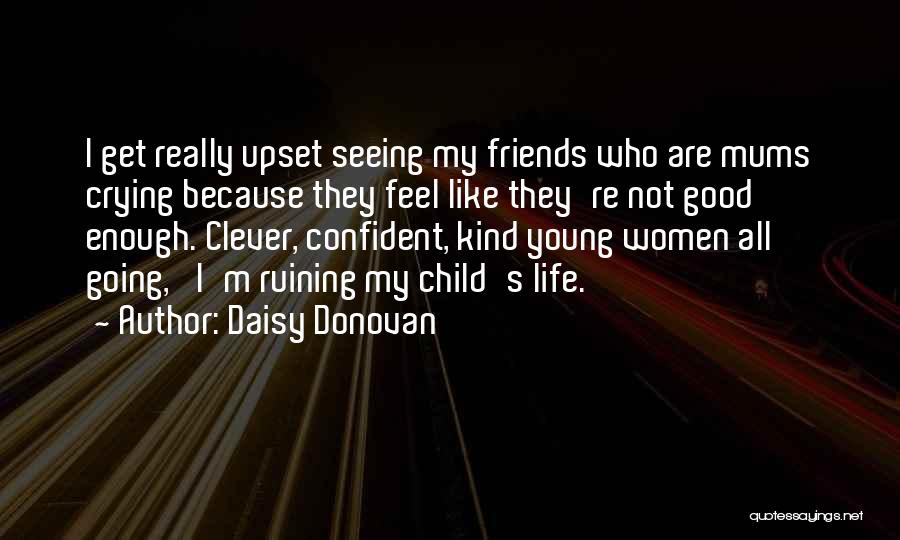 Daisy Donovan Quotes: I Get Really Upset Seeing My Friends Who Are Mums Crying Because They Feel Like They're Not Good Enough. Clever,