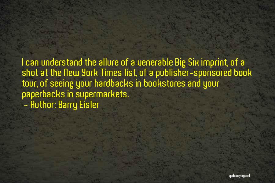 Barry Eisler Quotes: I Can Understand The Allure Of A Venerable Big Six Imprint, Of A Shot At The New York Times List,