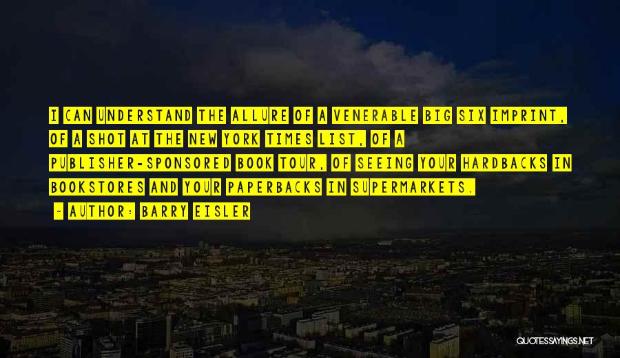 Barry Eisler Quotes: I Can Understand The Allure Of A Venerable Big Six Imprint, Of A Shot At The New York Times List,