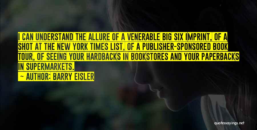 Barry Eisler Quotes: I Can Understand The Allure Of A Venerable Big Six Imprint, Of A Shot At The New York Times List,