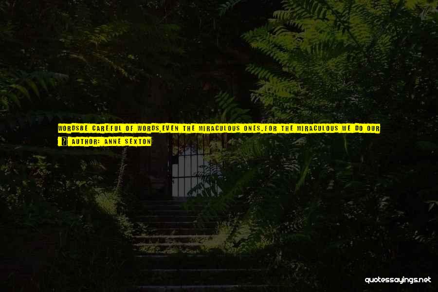 Anne Sexton Quotes: Wordsbe Careful Of Words,even The Miraculous Ones.for The Miraculous We Do Our Best,sometimes They Swarm Like Insectsand Leave Not A