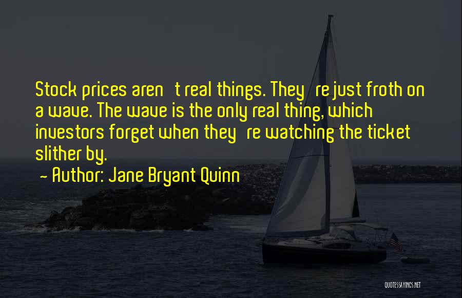 Jane Bryant Quinn Quotes: Stock Prices Aren't Real Things. They're Just Froth On A Wave. The Wave Is The Only Real Thing, Which Investors