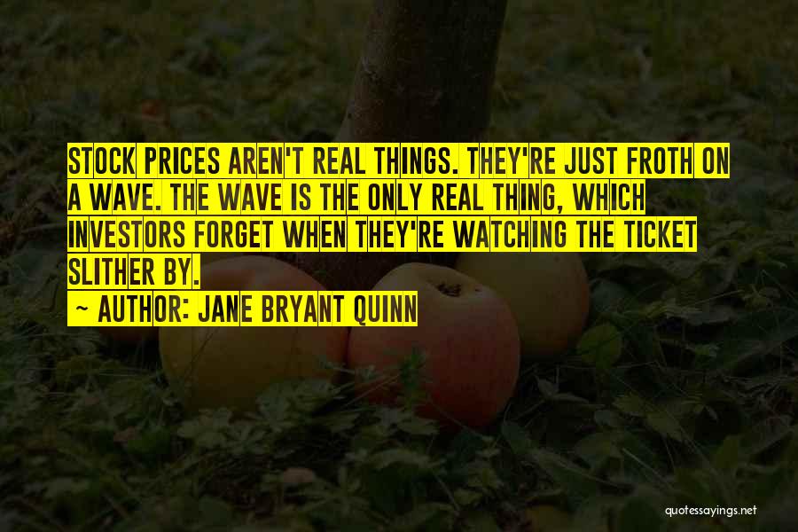 Jane Bryant Quinn Quotes: Stock Prices Aren't Real Things. They're Just Froth On A Wave. The Wave Is The Only Real Thing, Which Investors