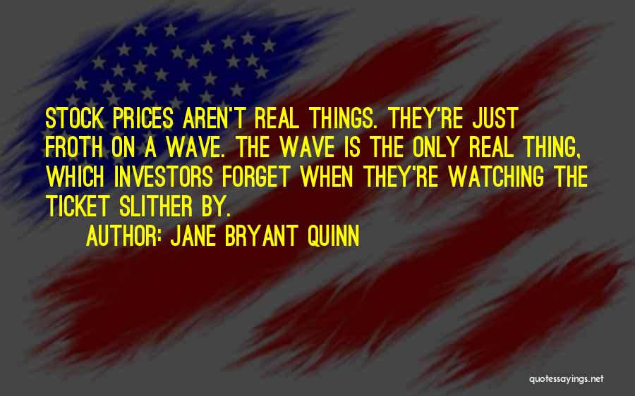 Jane Bryant Quinn Quotes: Stock Prices Aren't Real Things. They're Just Froth On A Wave. The Wave Is The Only Real Thing, Which Investors