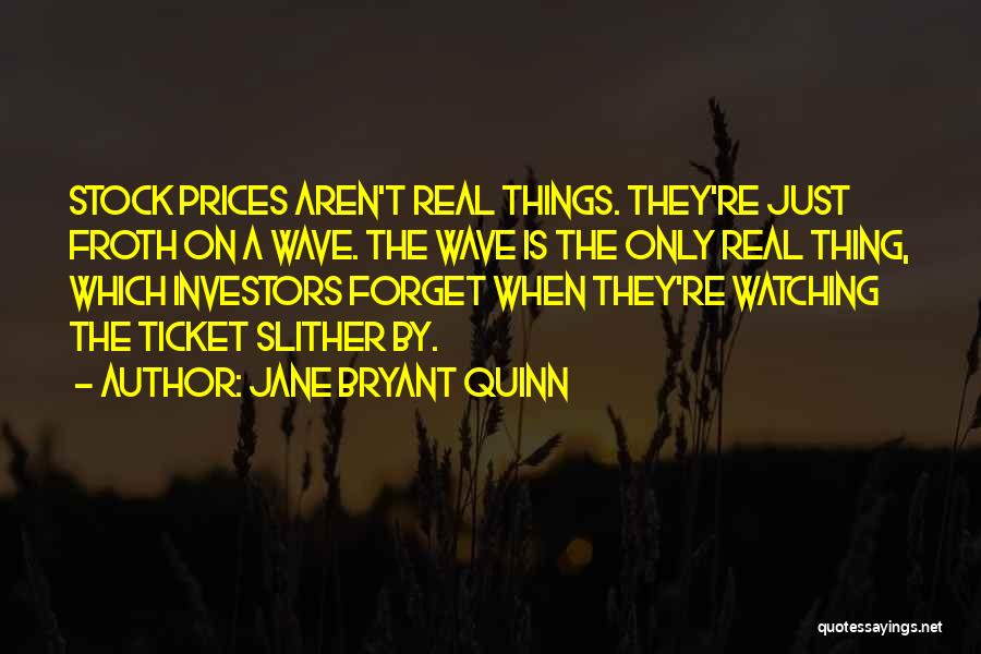 Jane Bryant Quinn Quotes: Stock Prices Aren't Real Things. They're Just Froth On A Wave. The Wave Is The Only Real Thing, Which Investors