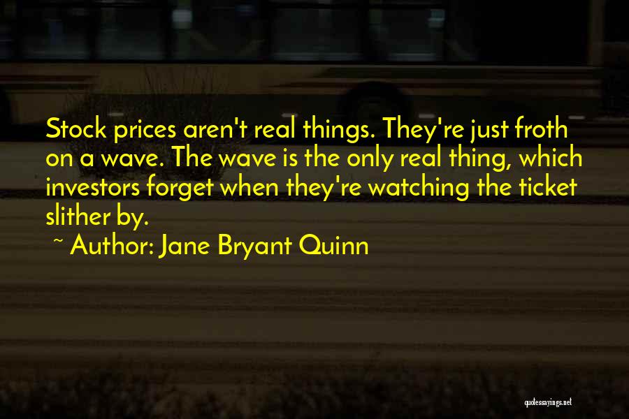 Jane Bryant Quinn Quotes: Stock Prices Aren't Real Things. They're Just Froth On A Wave. The Wave Is The Only Real Thing, Which Investors