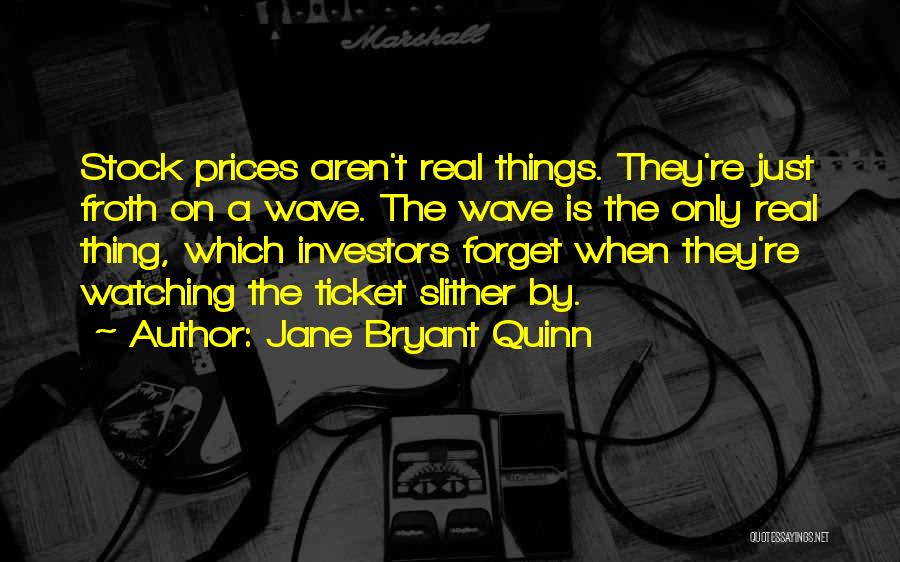 Jane Bryant Quinn Quotes: Stock Prices Aren't Real Things. They're Just Froth On A Wave. The Wave Is The Only Real Thing, Which Investors