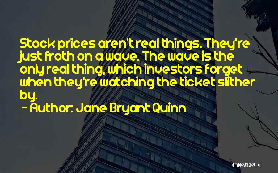 Jane Bryant Quinn Quotes: Stock Prices Aren't Real Things. They're Just Froth On A Wave. The Wave Is The Only Real Thing, Which Investors