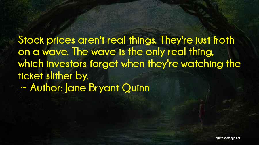 Jane Bryant Quinn Quotes: Stock Prices Aren't Real Things. They're Just Froth On A Wave. The Wave Is The Only Real Thing, Which Investors