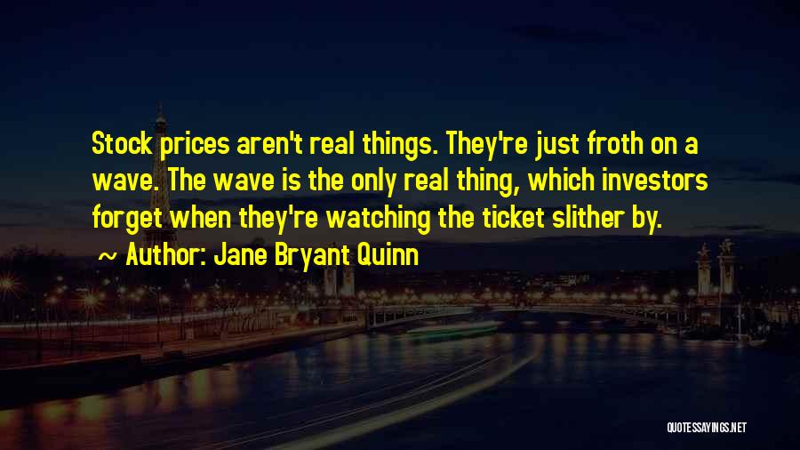 Jane Bryant Quinn Quotes: Stock Prices Aren't Real Things. They're Just Froth On A Wave. The Wave Is The Only Real Thing, Which Investors