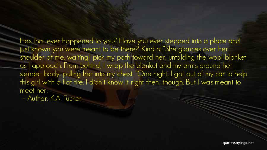 K.A. Tucker Quotes: Has That Ever Happened To You? Have You Ever Stepped Into A Place And Just Known You Were Meant To