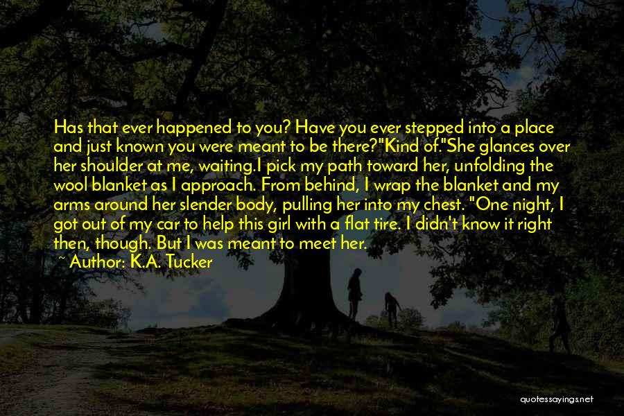 K.A. Tucker Quotes: Has That Ever Happened To You? Have You Ever Stepped Into A Place And Just Known You Were Meant To