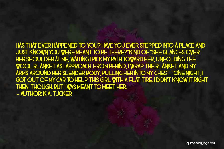 K.A. Tucker Quotes: Has That Ever Happened To You? Have You Ever Stepped Into A Place And Just Known You Were Meant To