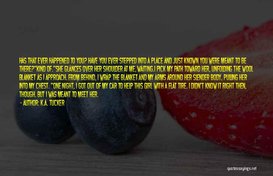 K.A. Tucker Quotes: Has That Ever Happened To You? Have You Ever Stepped Into A Place And Just Known You Were Meant To