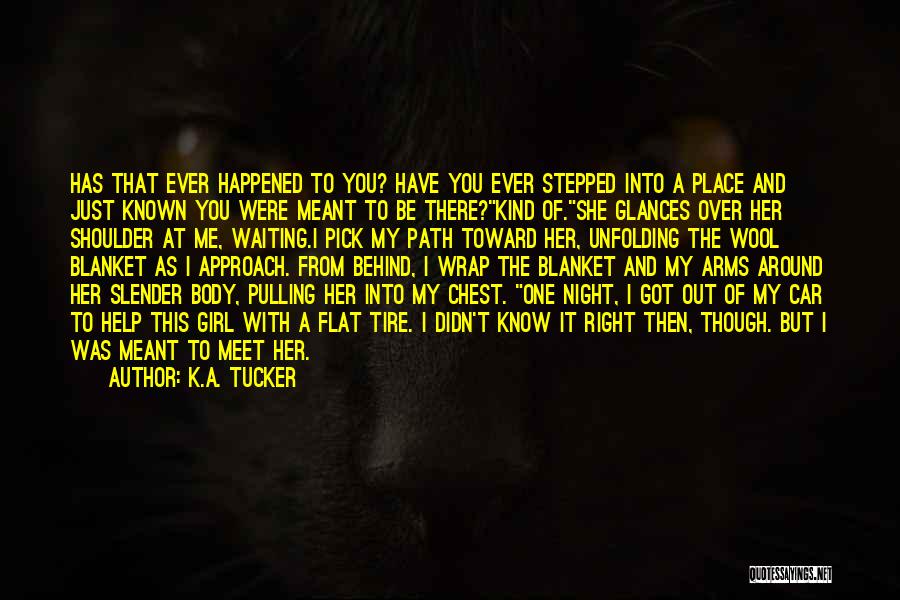 K.A. Tucker Quotes: Has That Ever Happened To You? Have You Ever Stepped Into A Place And Just Known You Were Meant To