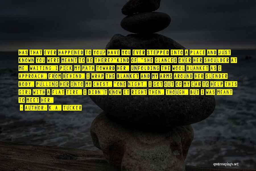 K.A. Tucker Quotes: Has That Ever Happened To You? Have You Ever Stepped Into A Place And Just Known You Were Meant To