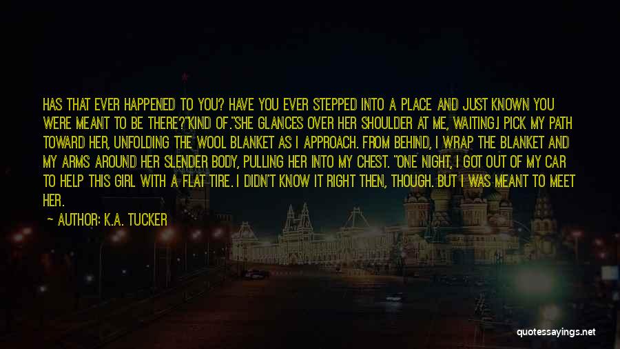 K.A. Tucker Quotes: Has That Ever Happened To You? Have You Ever Stepped Into A Place And Just Known You Were Meant To