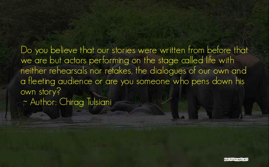 Chirag Tulsiani Quotes: Do You Believe That Our Stories Were Written From Before That We Are But Actors Performing On The Stage Called