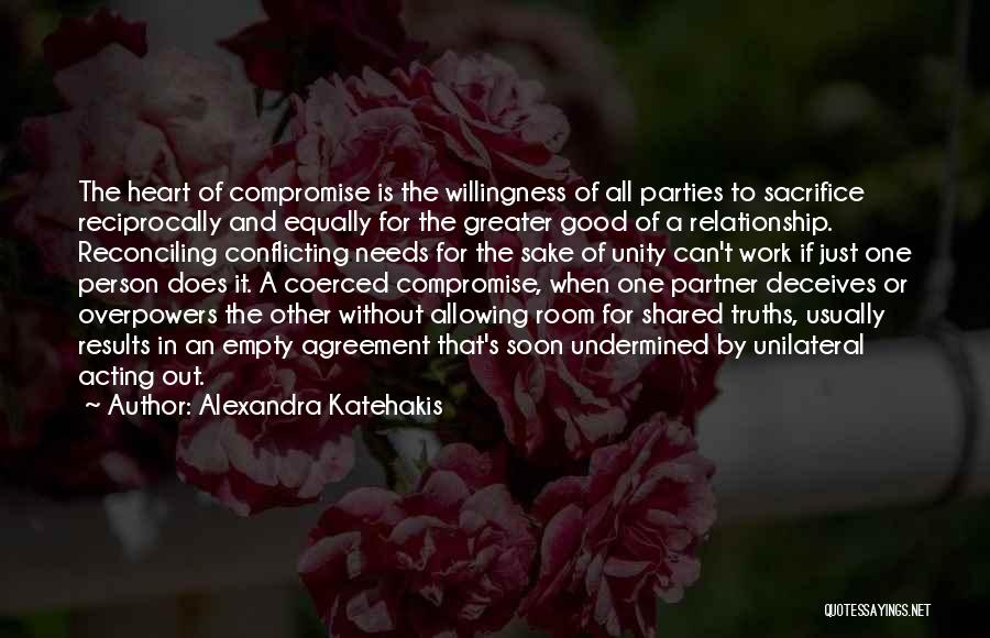 Alexandra Katehakis Quotes: The Heart Of Compromise Is The Willingness Of All Parties To Sacrifice Reciprocally And Equally For The Greater Good Of