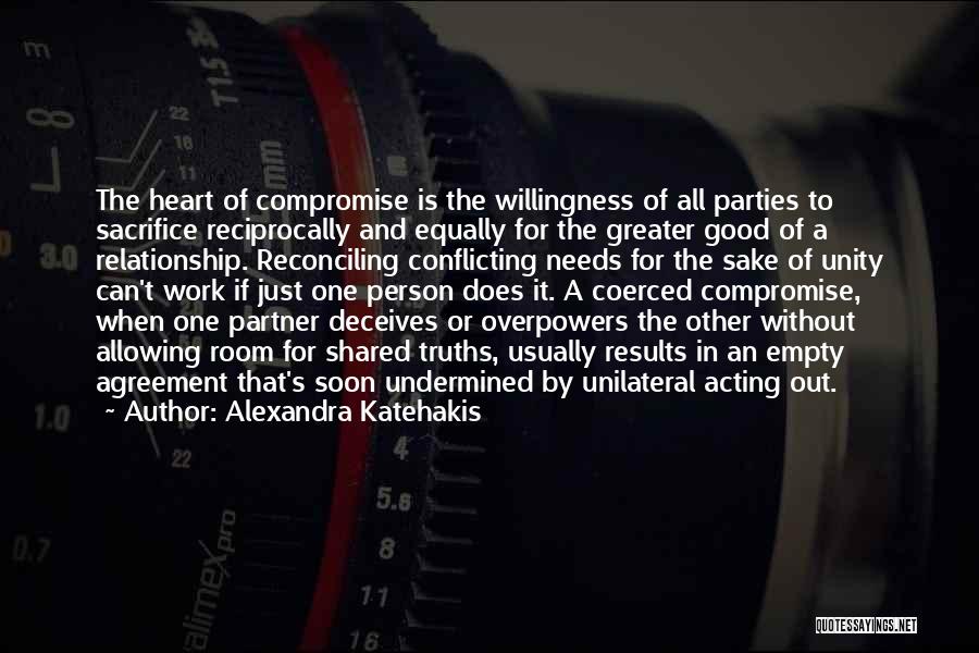 Alexandra Katehakis Quotes: The Heart Of Compromise Is The Willingness Of All Parties To Sacrifice Reciprocally And Equally For The Greater Good Of