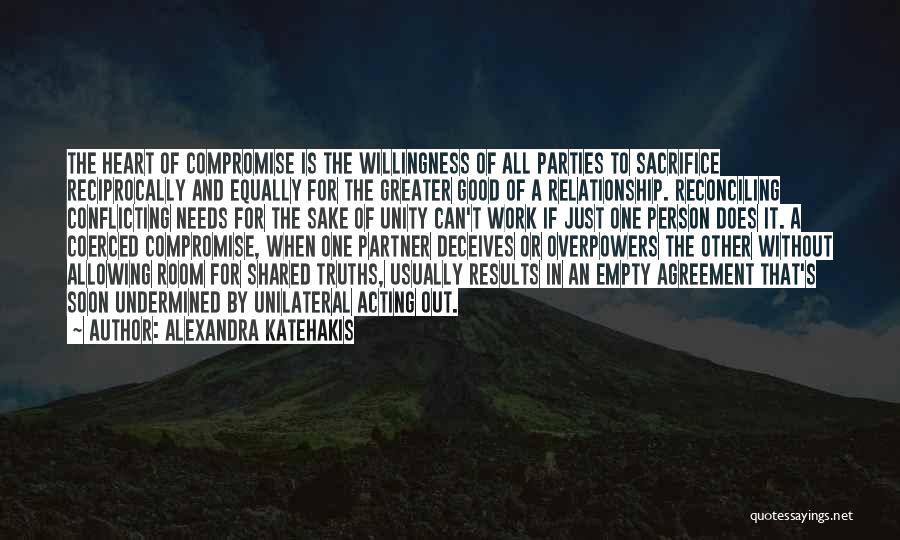 Alexandra Katehakis Quotes: The Heart Of Compromise Is The Willingness Of All Parties To Sacrifice Reciprocally And Equally For The Greater Good Of