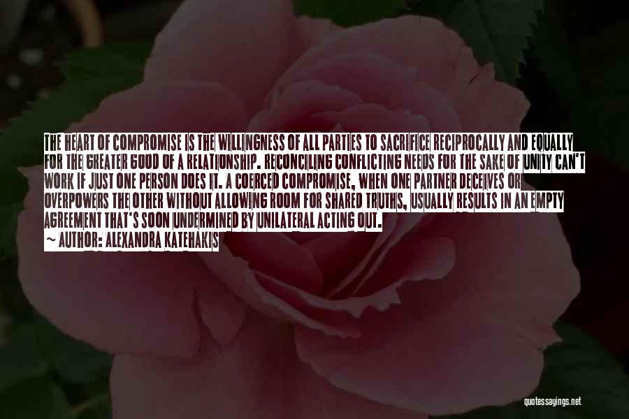 Alexandra Katehakis Quotes: The Heart Of Compromise Is The Willingness Of All Parties To Sacrifice Reciprocally And Equally For The Greater Good Of