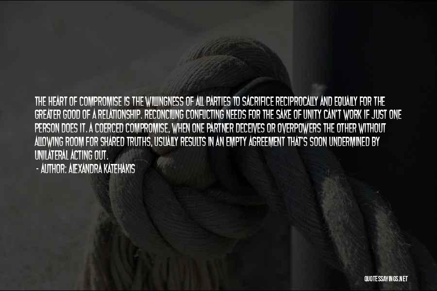 Alexandra Katehakis Quotes: The Heart Of Compromise Is The Willingness Of All Parties To Sacrifice Reciprocally And Equally For The Greater Good Of