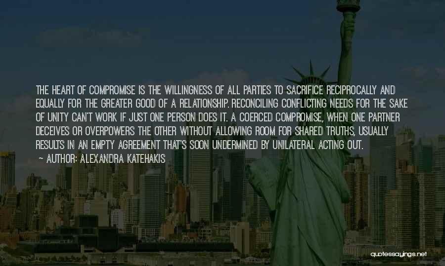 Alexandra Katehakis Quotes: The Heart Of Compromise Is The Willingness Of All Parties To Sacrifice Reciprocally And Equally For The Greater Good Of