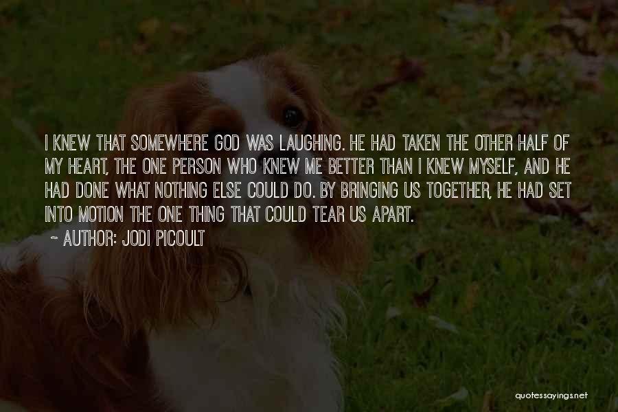 Jodi Picoult Quotes: I Knew That Somewhere God Was Laughing. He Had Taken The Other Half Of My Heart, The One Person Who