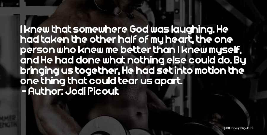 Jodi Picoult Quotes: I Knew That Somewhere God Was Laughing. He Had Taken The Other Half Of My Heart, The One Person Who