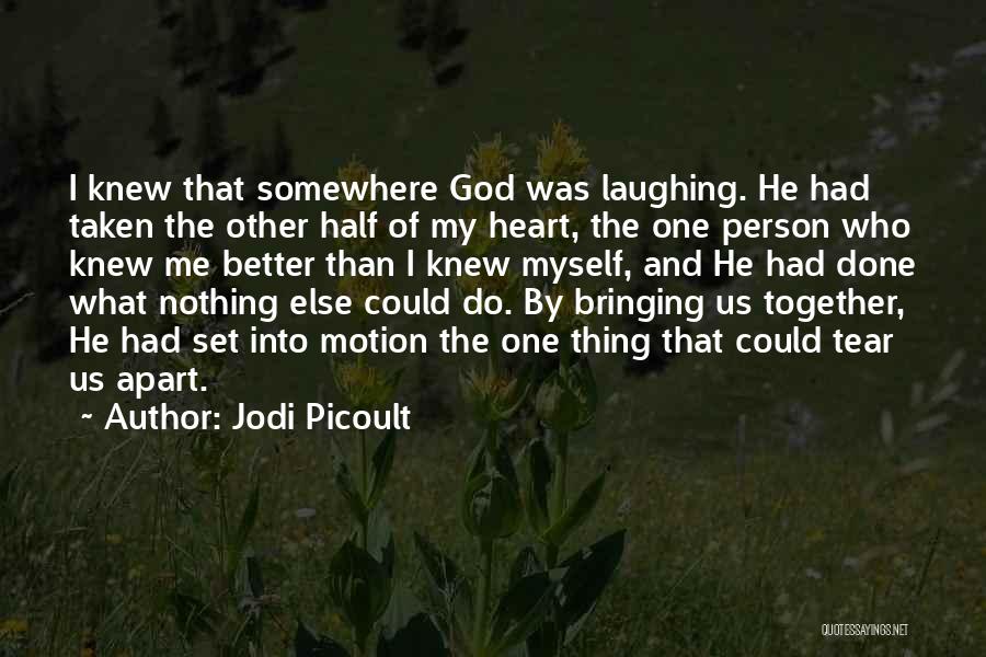 Jodi Picoult Quotes: I Knew That Somewhere God Was Laughing. He Had Taken The Other Half Of My Heart, The One Person Who