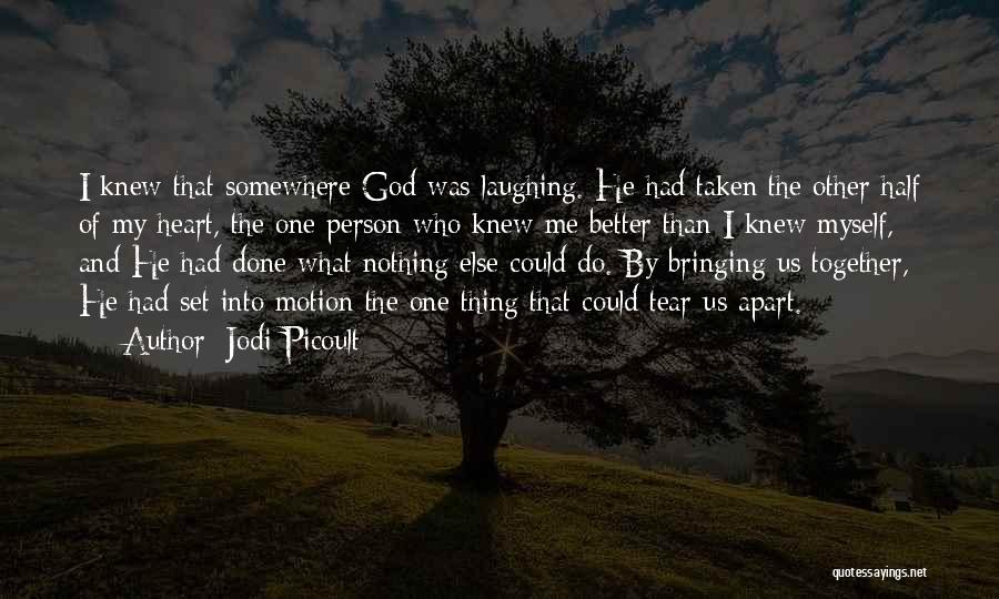 Jodi Picoult Quotes: I Knew That Somewhere God Was Laughing. He Had Taken The Other Half Of My Heart, The One Person Who