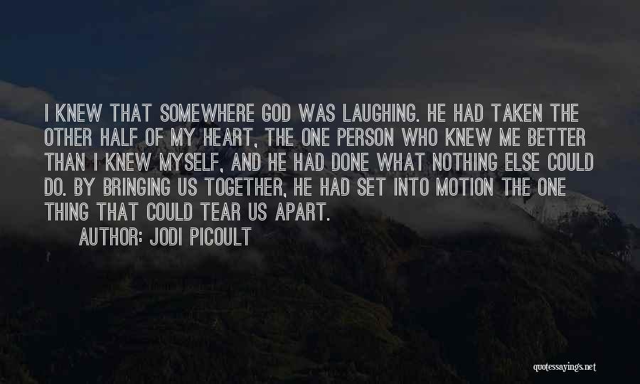 Jodi Picoult Quotes: I Knew That Somewhere God Was Laughing. He Had Taken The Other Half Of My Heart, The One Person Who