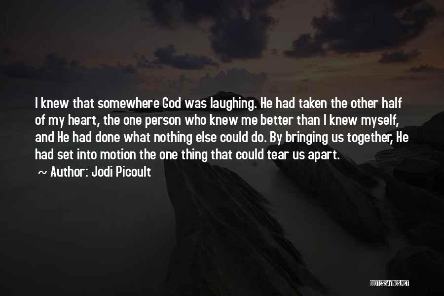 Jodi Picoult Quotes: I Knew That Somewhere God Was Laughing. He Had Taken The Other Half Of My Heart, The One Person Who