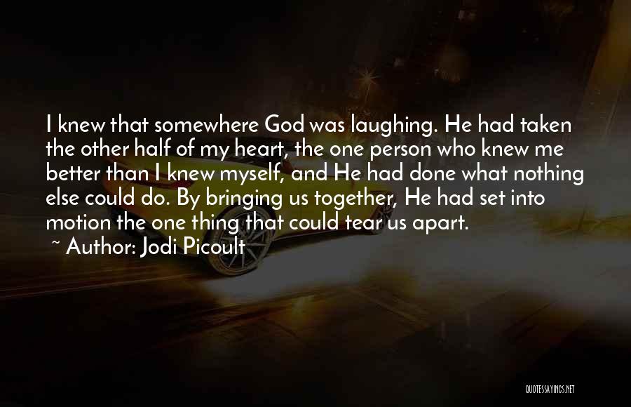 Jodi Picoult Quotes: I Knew That Somewhere God Was Laughing. He Had Taken The Other Half Of My Heart, The One Person Who