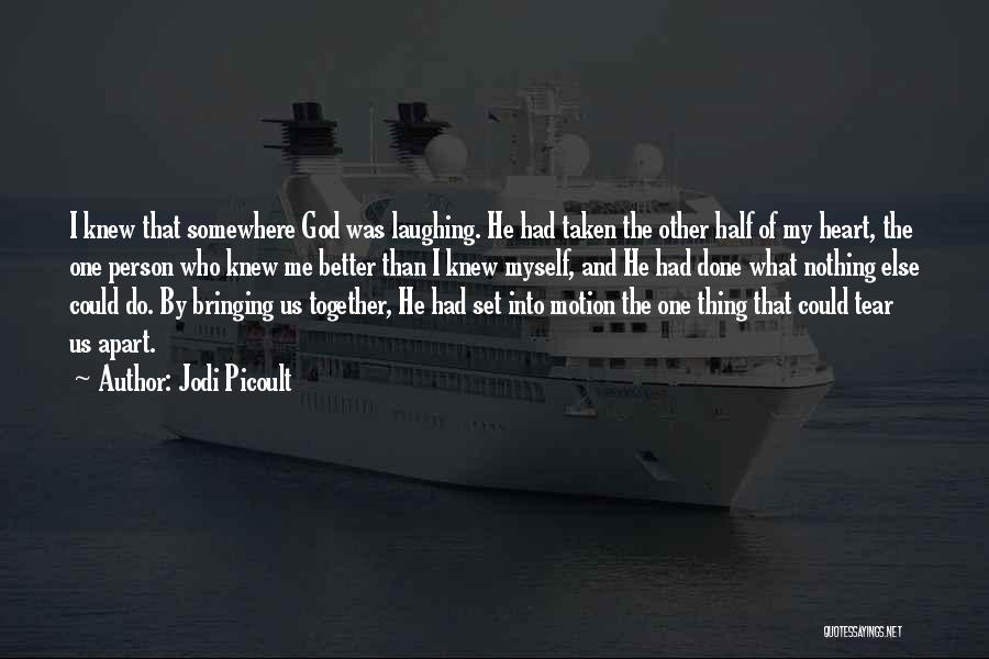 Jodi Picoult Quotes: I Knew That Somewhere God Was Laughing. He Had Taken The Other Half Of My Heart, The One Person Who