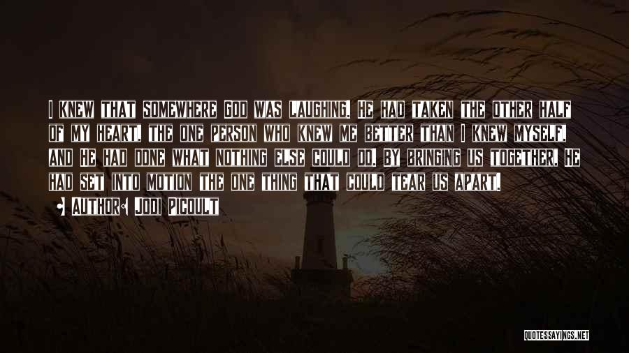 Jodi Picoult Quotes: I Knew That Somewhere God Was Laughing. He Had Taken The Other Half Of My Heart, The One Person Who