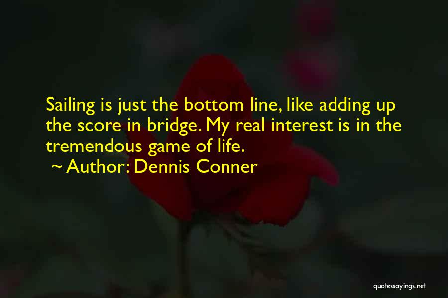 Dennis Conner Quotes: Sailing Is Just The Bottom Line, Like Adding Up The Score In Bridge. My Real Interest Is In The Tremendous