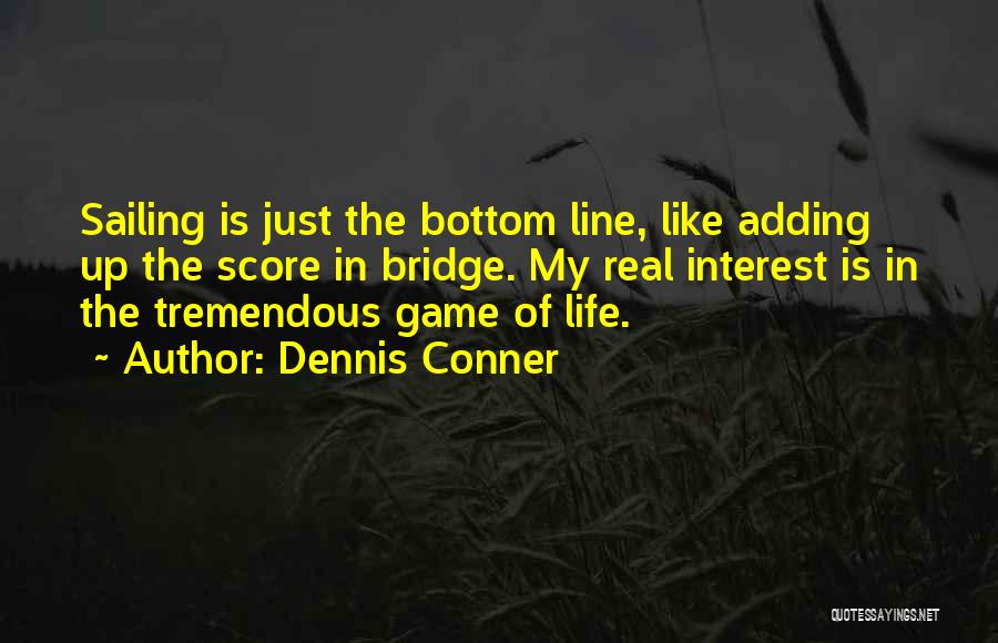 Dennis Conner Quotes: Sailing Is Just The Bottom Line, Like Adding Up The Score In Bridge. My Real Interest Is In The Tremendous