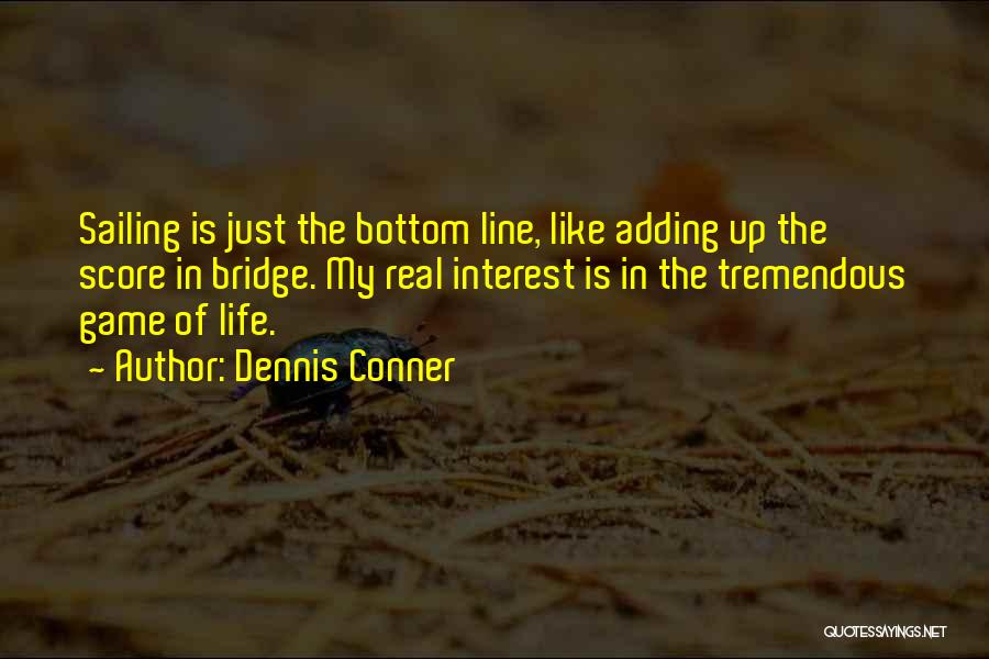 Dennis Conner Quotes: Sailing Is Just The Bottom Line, Like Adding Up The Score In Bridge. My Real Interest Is In The Tremendous