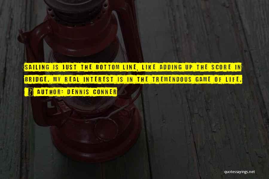 Dennis Conner Quotes: Sailing Is Just The Bottom Line, Like Adding Up The Score In Bridge. My Real Interest Is In The Tremendous