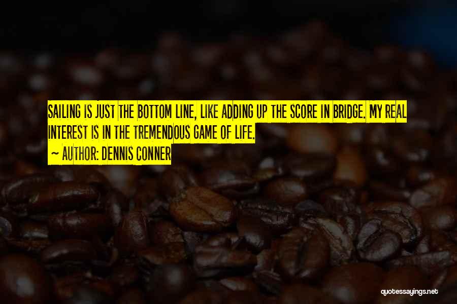 Dennis Conner Quotes: Sailing Is Just The Bottom Line, Like Adding Up The Score In Bridge. My Real Interest Is In The Tremendous