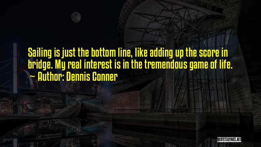 Dennis Conner Quotes: Sailing Is Just The Bottom Line, Like Adding Up The Score In Bridge. My Real Interest Is In The Tremendous