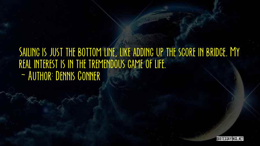 Dennis Conner Quotes: Sailing Is Just The Bottom Line, Like Adding Up The Score In Bridge. My Real Interest Is In The Tremendous