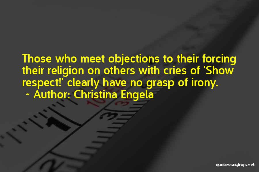 Christina Engela Quotes: Those Who Meet Objections To Their Forcing Their Religion On Others With Cries Of 'show Respect!' Clearly Have No Grasp