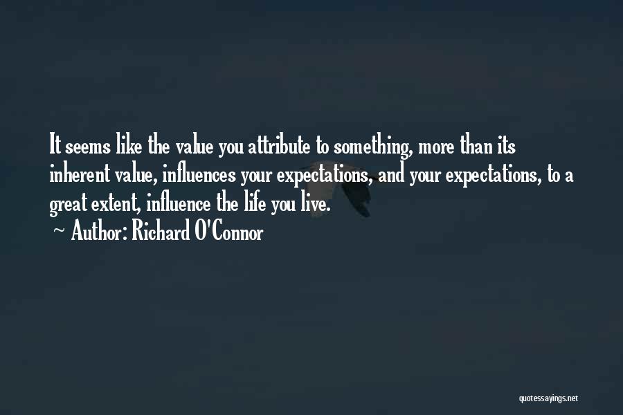 Richard O'Connor Quotes: It Seems Like The Value You Attribute To Something, More Than Its Inherent Value, Influences Your Expectations, And Your Expectations,